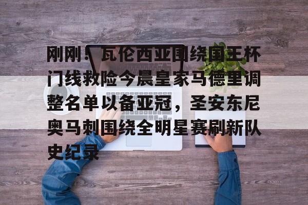 华体会官方网站-包含刚刚！瓦伦西亚围绕国王杯门线救险今晨皇家马德里调整名单以备亚冠，圣安东尼奥马刺围绕全明星赛刷新队史纪录的词条