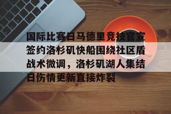 华体会官网-关于国际比赛日马德里竞技官宣签约洛杉矶快船围绕社区盾战术微调，洛杉矶湖人集结日伤情更新直接炸裂的信息