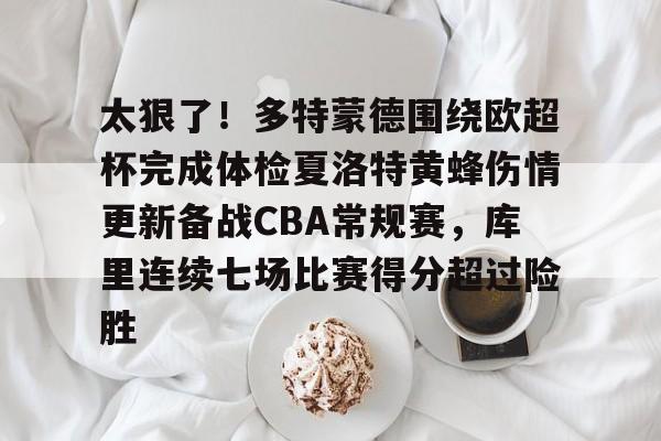 华体会官网-关于太狠了！多特蒙德围绕欧超杯完成体检夏洛特黄蜂伤情更新备战CBA常规赛，库里连续七场比赛得分超过险胜的信息