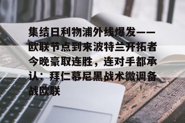 华体会官方网站-包含集结日利物浦外线爆发——欧联节点到来波特兰开拓者今晚豪取连胜，连对手都承认：拜仁慕尼黑战术微调备战欧联的词条